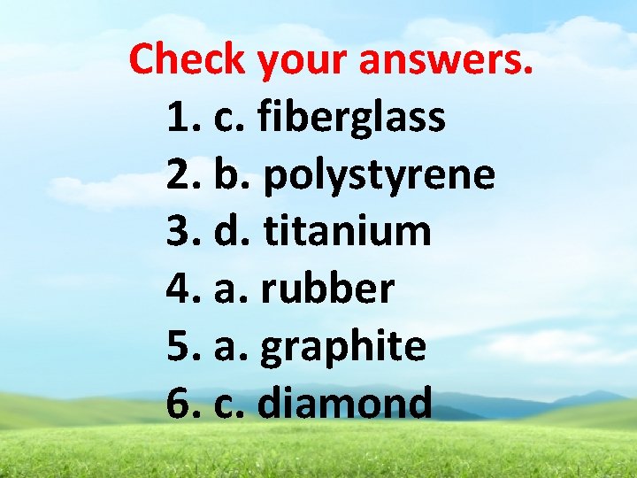 Check your answers. 1. c. fiberglass 2. b. polystyrene 3. d. titanium 4. a.