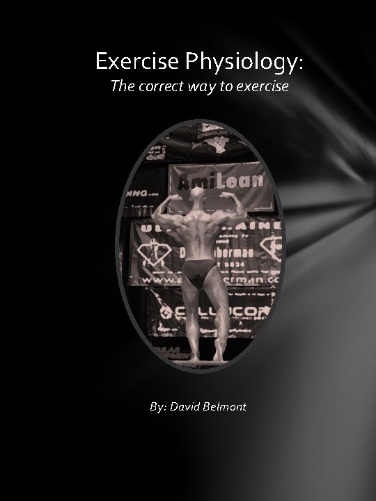 Exercise Physiology: The correct way to exercise By: David Belmont 