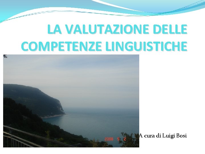 LA VALUTAZIONE DELLE COMPETENZE LINGUISTICHE A cura di Luigi Bosi 