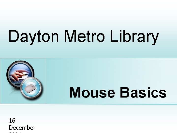 Dayton Metro Library Place photo here Mouse Basics 16 December 