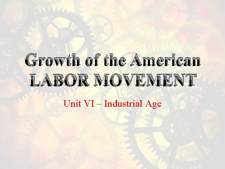 Growth of the American LABOR MOVEMENT Unit VI – Industrial Age 