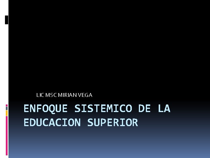 LIC MSC MIRIAN VEGA ENFOQUE SISTEMICO DE LA EDUCACION SUPERIOR 