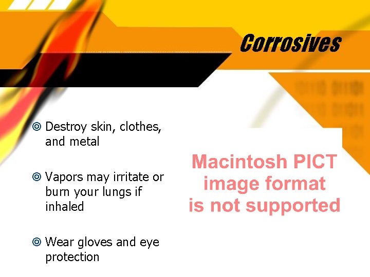 Corrosives Destroy skin, clothes, and metal Vapors may irritate or burn your lungs if