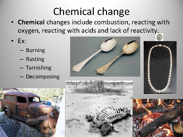 Chemical change • Chemical changes include combustion, reacting with oxygen, reacting with acids and