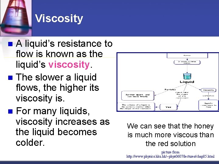 Viscosity A liquid’s resistance to flow is known as the liquid’s viscosity. n The