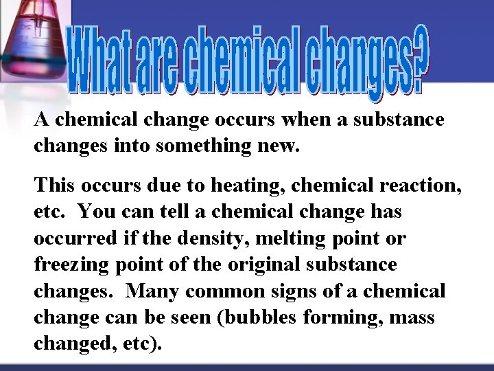 A chemical change occurs when a substance changes into something new. This occurs due
