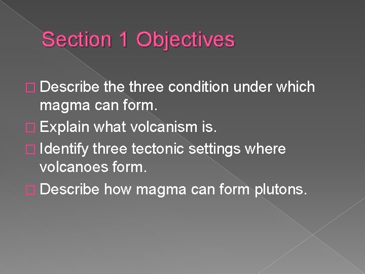 Section 1 Objectives � Describe three condition under which magma can form. � Explain