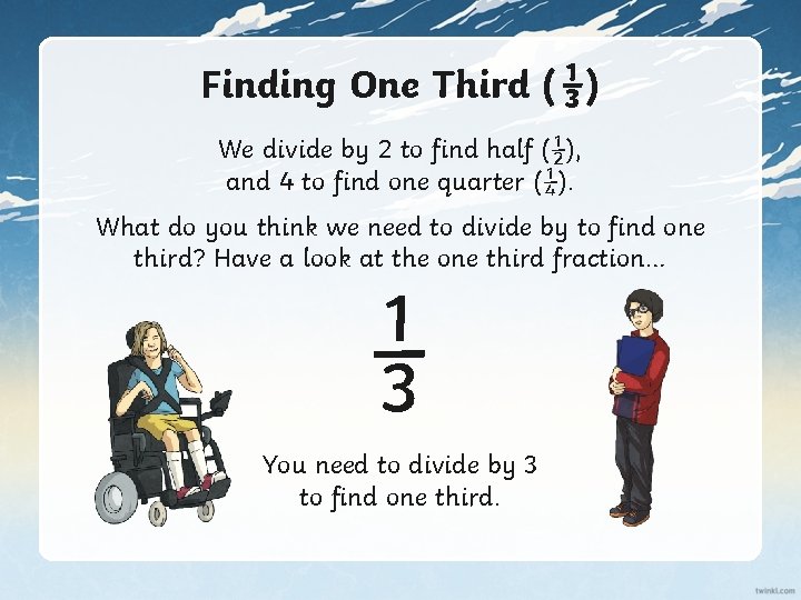 Finding One Third ( ⅓) We divide by 2 to find half (½), and