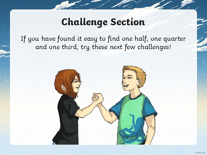 Challenge Section If you have found it easy to find one half, one quarter