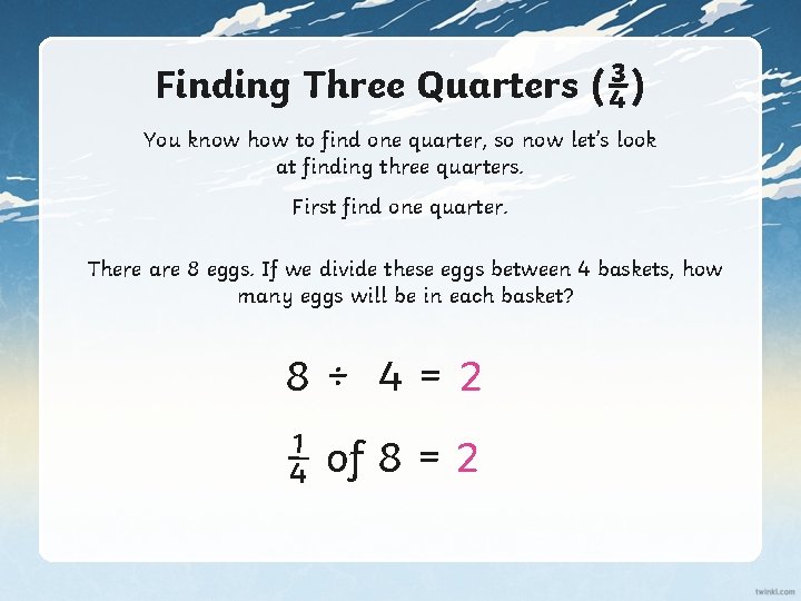 Finding Three Quarters (¾) You know how to find one quarter, so now let’s