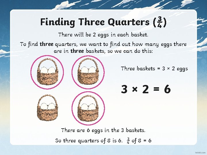 Finding Three Quarters (¾) There will be 2 eggs in each basket. To find