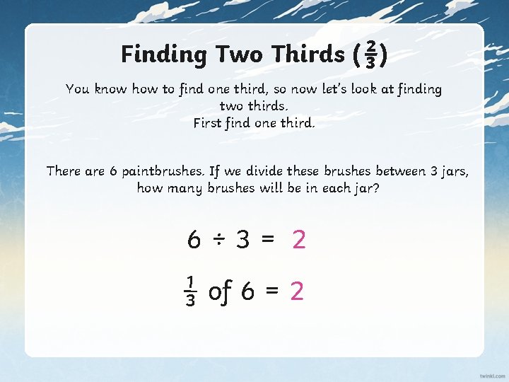 Finding Two Thirds (⅔) You know how to find one third, so now let’s