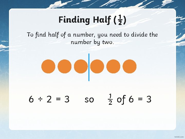 Finding Half (½) To find half of a number, you need to divide the