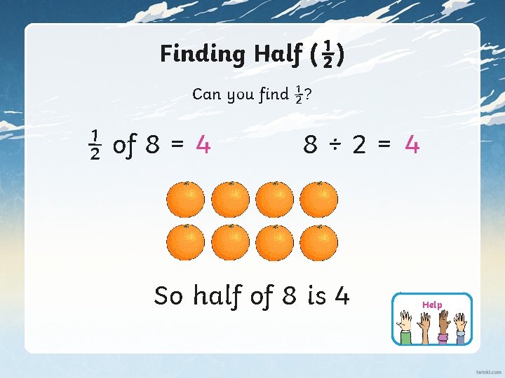 Finding Half (½) Can you find ½? ½ of 8 = 4 8÷ 2=