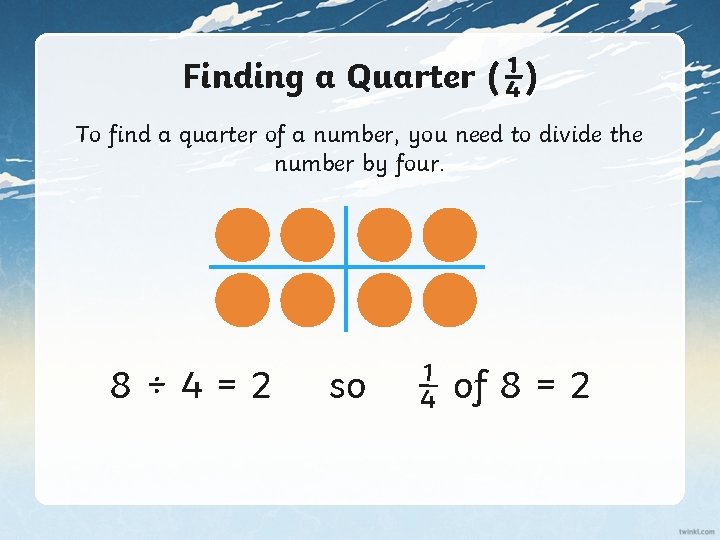 Finding a Quarter (¼) To find a quarter of a number, you need to