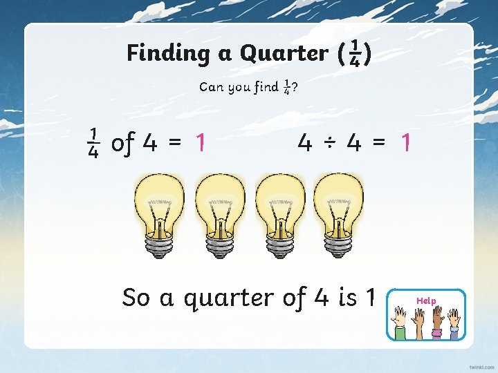Finding a Quarter (¼) Can you find ¼? ¼ of 4 = 1 4÷