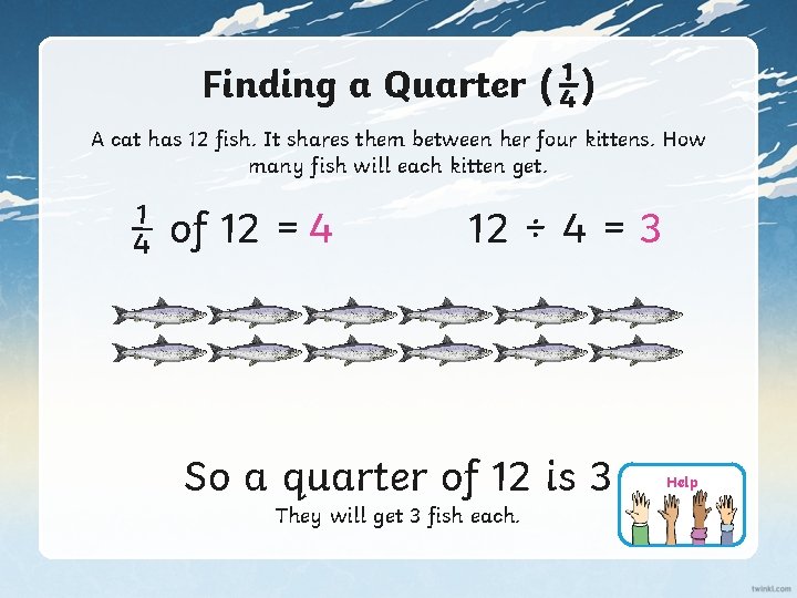 Finding a Quarter (¼) A cat has 12 fish. It shares them between her
