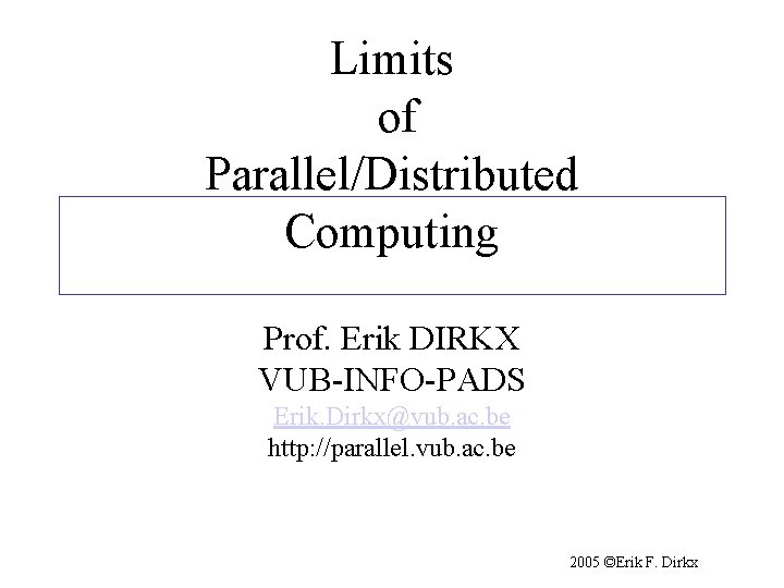 Limits of Parallel/Distributed Computing Prof. Erik DIRKX VUB-INFO-PADS Erik. Dirkx@vub. ac. be http: //parallel.