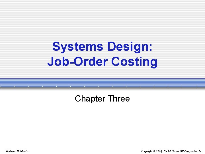 Systems Design: Job-Order Costing Chapter Three Mc. Graw-Hill/Irwin Copyright © 2006, The Mc. Graw-Hill