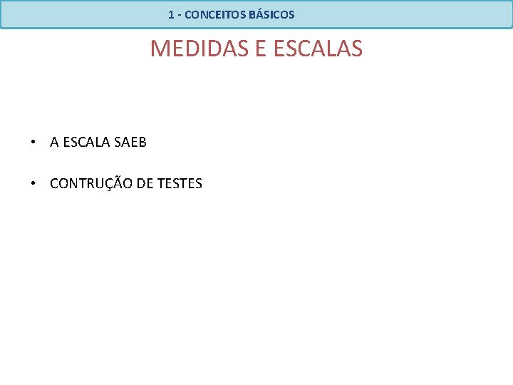 1 - CONCEITOS BÁSICOS MEDIDAS E ESCALAS • A ESCALA SAEB • CONTRUÇÃO DE