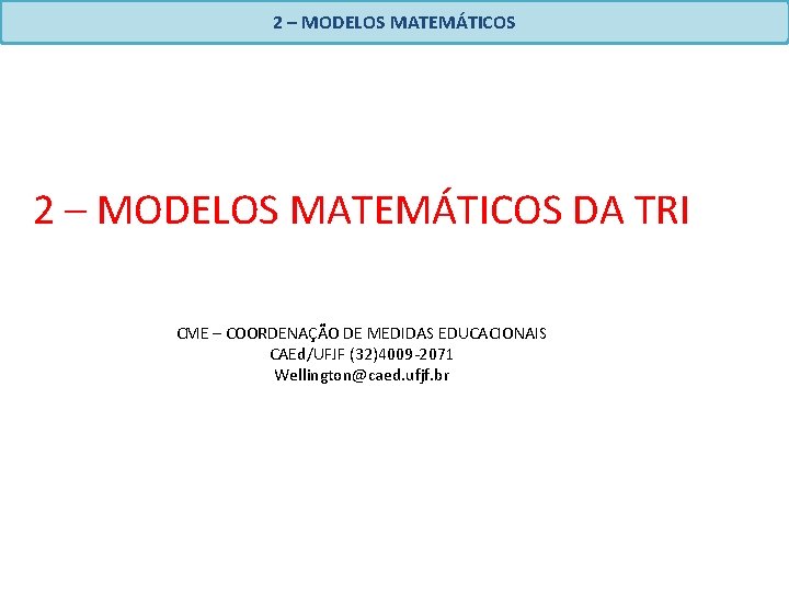 2 – MODELOS MATEMÁTICOS DA TRI CME – COORDENAÇÃO DE MEDIDAS EDUCACIONAIS CAEd/UFJF (32)4009 2 – MODELOS MATEMÁTICOS DA TRI CME – COORDENAÇÃO DE MEDIDAS EDUCACIONAIS CAEd/UFJF (32)4009