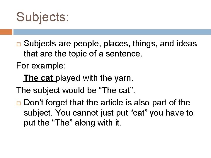 Subjects: Subjects are people, places, things, and ideas that are the topic of a