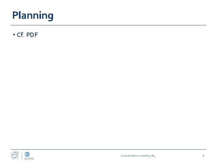 Planning • Cf. PDF Coordination meeting #4 6 
