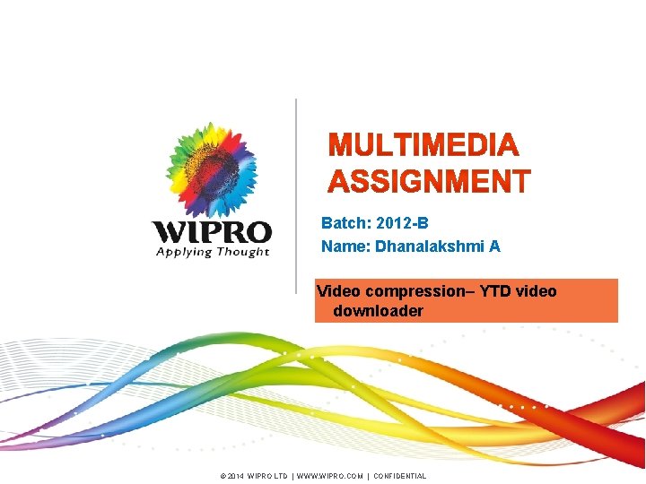 Batch: 2012 -B Name: Dhanalakshmi A Video compression– YTD video downloader © 2014 WIPRO