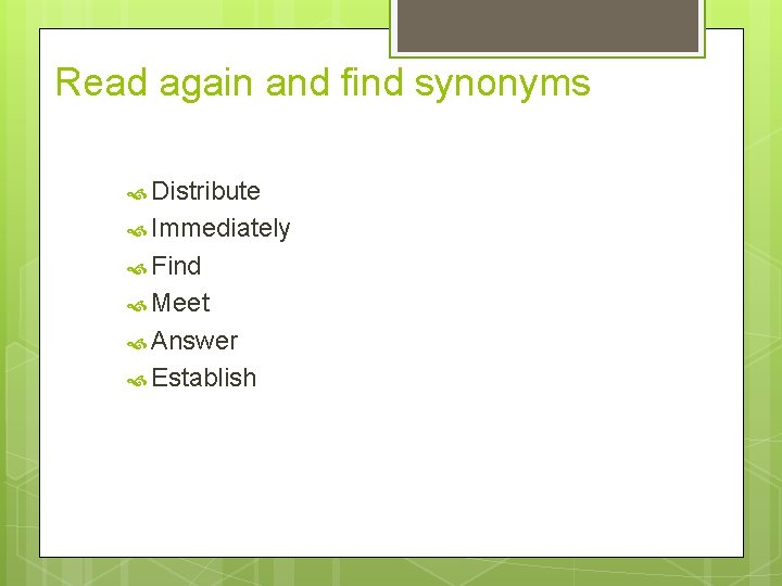Read again and find synonyms Distribute Immediately Find Meet Answer Establish 