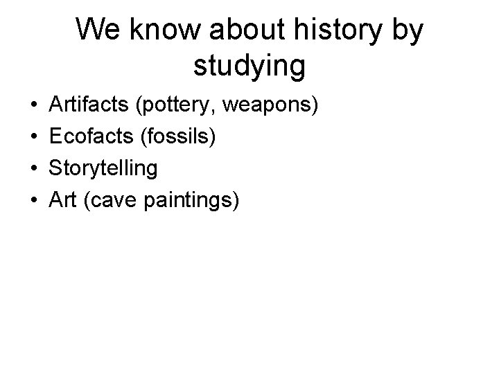 We know about history by studying • • Artifacts (pottery, weapons) Ecofacts (fossils) Storytelling