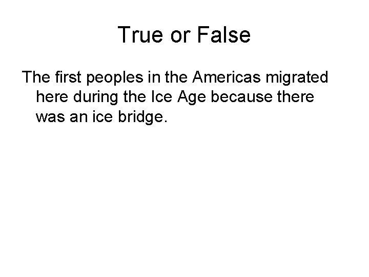 True or False The first peoples in the Americas migrated here during the Ice