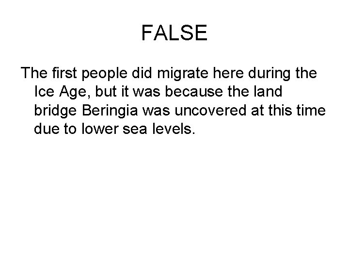 FALSE The first people did migrate here during the Ice Age, but it was