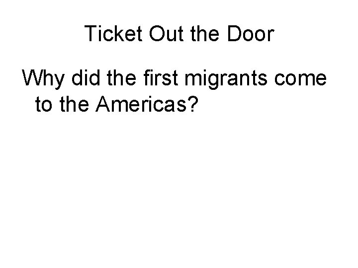 Ticket Out the Door Why did the first migrants come to the Americas? 