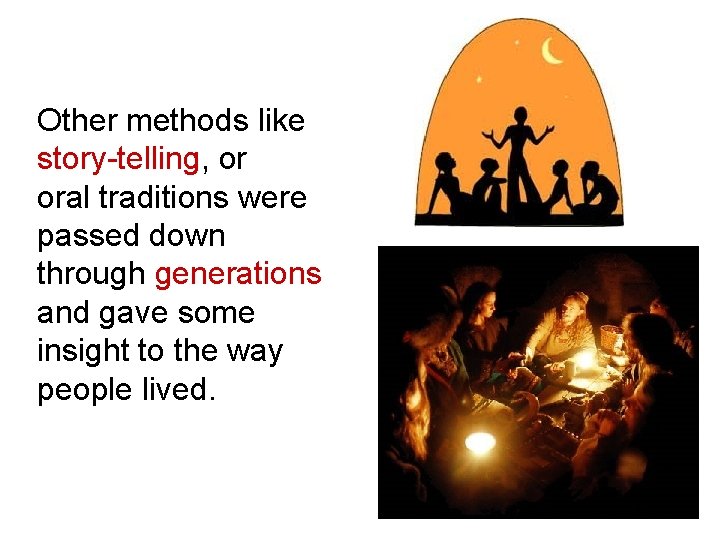 Other methods like story-telling, or oral traditions were passed down through generations and gave