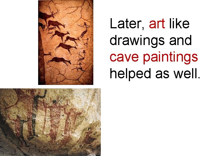 Later, art like drawings and cave paintings helped as well. 