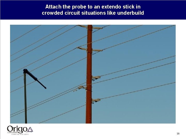 Attach the probe to an extendo stick in crowded circuit situations like underbuild 20