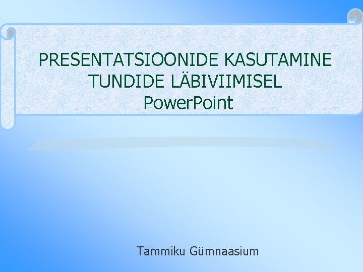 PRESENTATSIOONIDE KASUTAMINE TUNDIDE LÄBIVIIMISEL Power. Point Tammiku Gümnaasium 