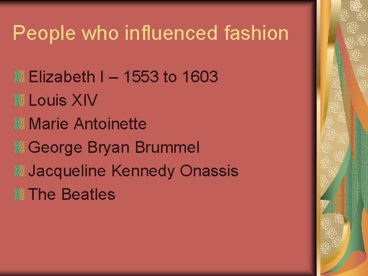 People who influenced fashion Elizabeth I – 1553 to 1603 Louis XIV Marie Antoinette