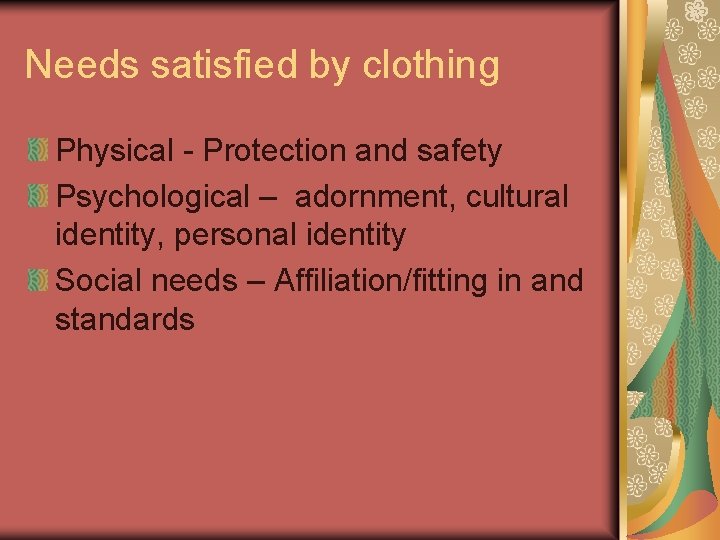 Needs satisfied by clothing Physical - Protection and safety Psychological – adornment, cultural identity,