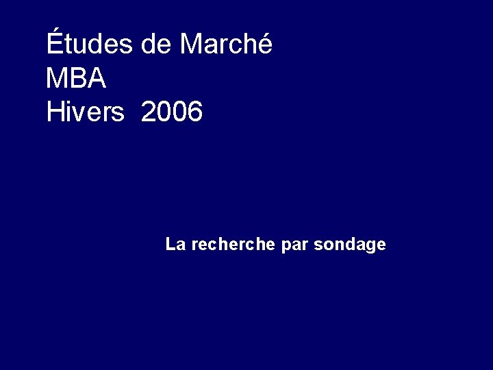 Études de Marché MBA Hivers 2006 La recherche par sondage 