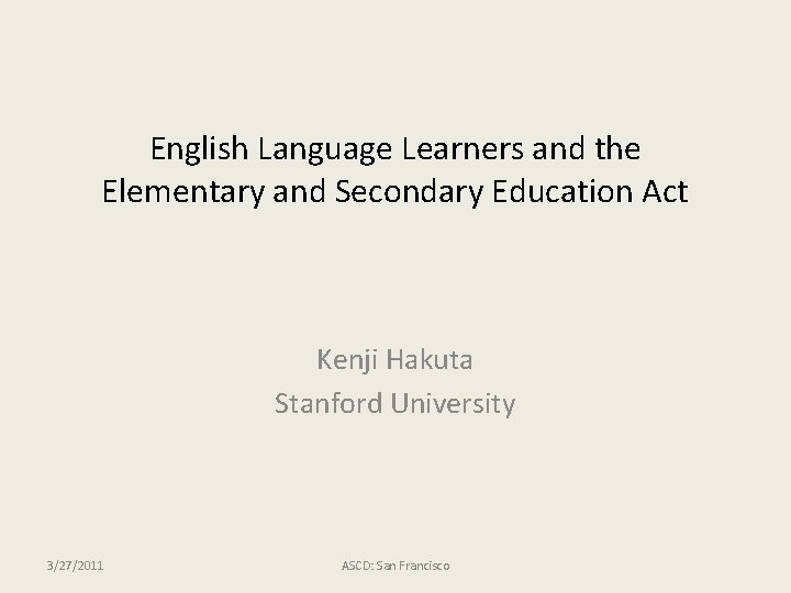 English Language Learners and the Elementary and Secondary Education Act Kenji Hakuta Stanford University