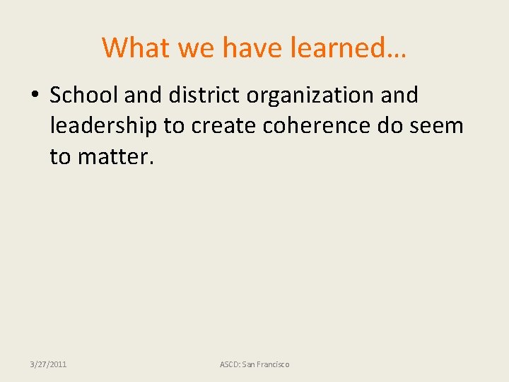 What we have learned… • School and district organization and leadership to create coherence