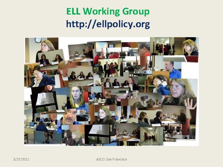 ELL Working Group http: //ellpolicy. org 3/27/2011 ASCD: San Francisco 
