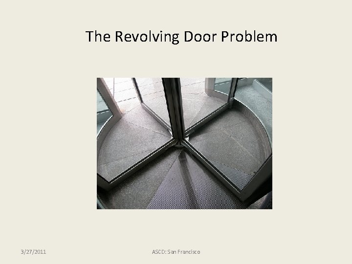 The Revolving Door Problem 3/27/2011 ASCD: San Francisco 