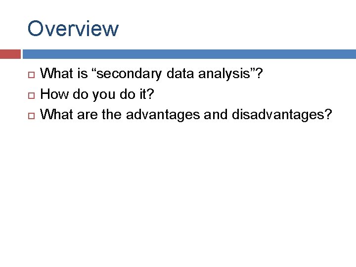 Overview What is “secondary data analysis”? How do you do it? What are the
