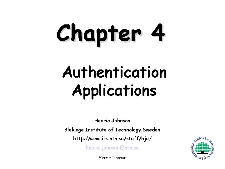 Chapter 4 Authentication Applications Henric Johnson Blekinge Institute of Technology, Sweden http: //www. its.