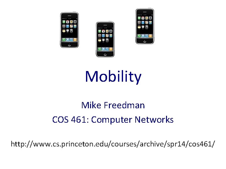 Mobility Mike Freedman COS 461: Computer Networks http: //www. cs. princeton. edu/courses/archive/spr 14/cos 461/