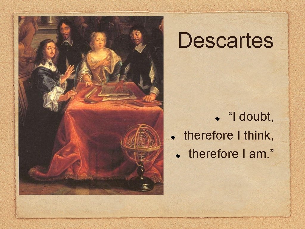 Descartes “I doubt, therefore I think, therefore I am. ” 