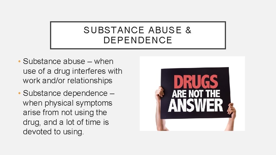 SUBSTANCE ABUSE & DEPENDENCE • Substance abuse – when use of a drug interferes