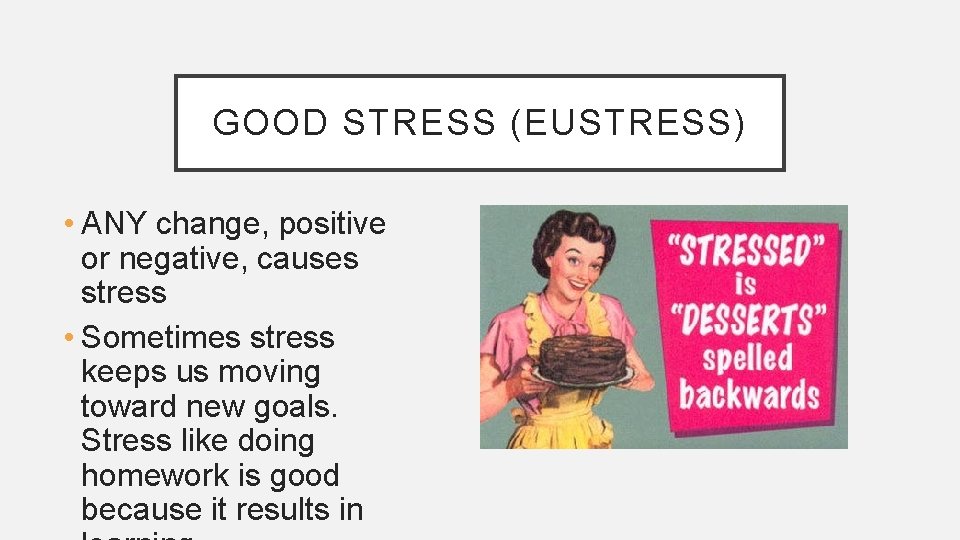 GOOD STRESS (EUSTRESS) • ANY change, positive or negative, causes stress • Sometimes stress